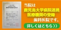 当院は鹿児島大学病院連携医療機関の登録歯科医院です